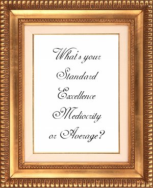 What is your standard Exellence, Mediocrity or Average?